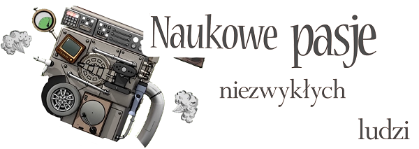 Naukowe pasje niezwykłych ludzi