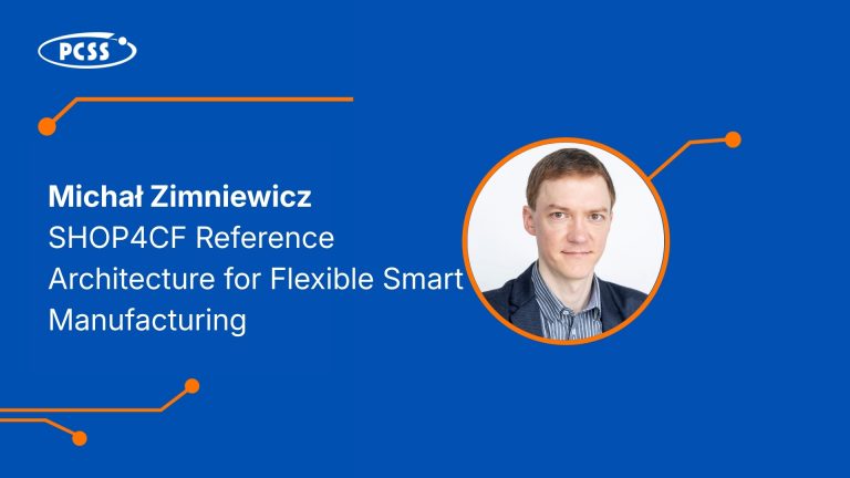 Michał Zimkiewicz, SHOP4CF Architektura dla Elastycznego Inteligentnego Wytwarzania, Poznańskie Centrum Superkomputerowo-Sieciowe (PCSS). Grafika promocyjna z logo PCSS, niebieskim tłem, pomarańczowymi liniami graficznymi i zdjęciem mężczyzny w garniturze.