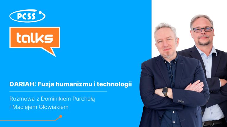 Grafika promocyjna zapowiada podcast z serii „PCSS talks”, poświęcony tematowi „DARIAH: Fuzja humanizmu i technologii”. Po lewej stronie, na jasnoniebieskim tle, umieszczono białe logo PCSS oraz pomarańczowy dymek dialogowy z napisem „talks”. Poniżej znajduje się tytuł odcinka oraz informacja, że jest to rozmowa z Dominikiem Purchałą i Maciejem Głowiakiem. Prawą część grafiki zajmuje zdjęcie dwóch mężczyzn w garniturach: jeden z założonymi rękami, w granatowej marynarce i koszuli, drugi obok w podobnym stroju z okularami. Kompozycja jest nowoczesna i przejrzysta, wykorzystująca kontrastowe barwy marki PCSS.