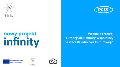 Grafika informacyjna promująca nowy projekt o nazwie „infinity”. Po lewej stronie, na białym tle, znajduje się logotyp projektu oraz duży napis „nowy projekt infinity”. Po prawej stronie, na niebieskim tle, umieszczono logo PCSS oraz biały napis: „Wsparcie i rozwój Europejskiej Chmury Współpracy na rzecz Dziedzictwa Kulturowego”. Na dole grafiki widoczne są logotypy Unii Europejskiej z dopiskiem „Finansowane przez Unię Europejską”, powtórzone logo projektu oraz ikona chmury.