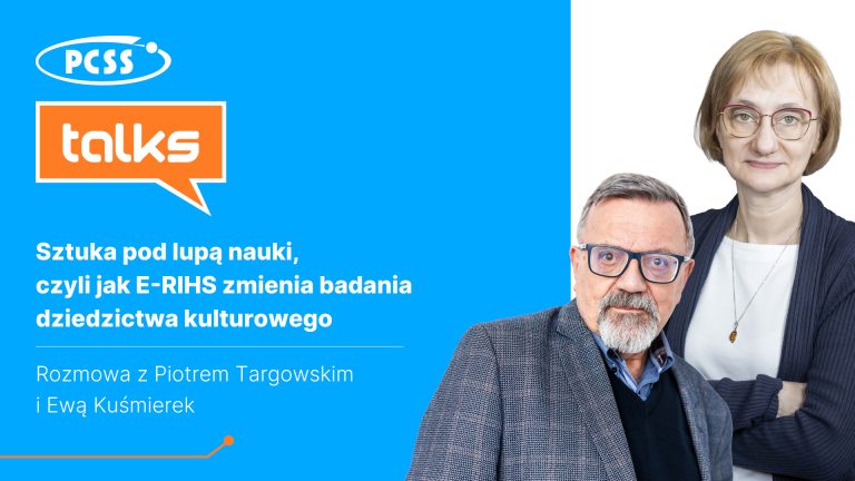 Grafika podzielona pionowo na dwie części. Po lewej stronie, na niebieskim tle, znajdują się logotypy: biały owal z napisem PCSS oraz pomarańczowy dymek dialogowy z napisem talks. Poniżej widnieje biały tytuł: „Sztuka pod lupą nauki, czyli jak E-RIHS zmienia badania dziedzictwa kulturowego” oraz informacja: „Rozmowa z Piotrem Targowskim i Ewą Kuśmierek”. Po prawej stronie, na białym tle, widnieją portrety dwojga ludzi: mężczyzny w okularach i szarej marynarce (Piotr Targowski) oraz kobiety w okularach i ciemnym swetrze (Ewa Kuśmierek).