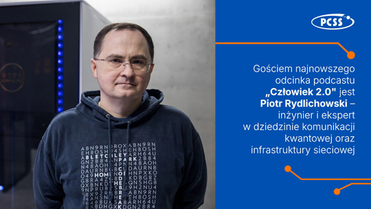 Piotr Rydlichowski, inżynier i ekspert w dziedzinie komunikacji kwantowej oraz infrastruktury sieciowej, będzie gościem najnowszego odcinka podcastu „Człowiek 2.0”. Grafika przedstawia portret gościa w ciemnej bluzie z kapturem z nadrukiem literowo-cyfrowym oraz okulary na tle szafy serwerowej. Po prawej stronie, na niebieskim tle z logiem PCSS, znajduje się tekst informujący o wydarzeniu.