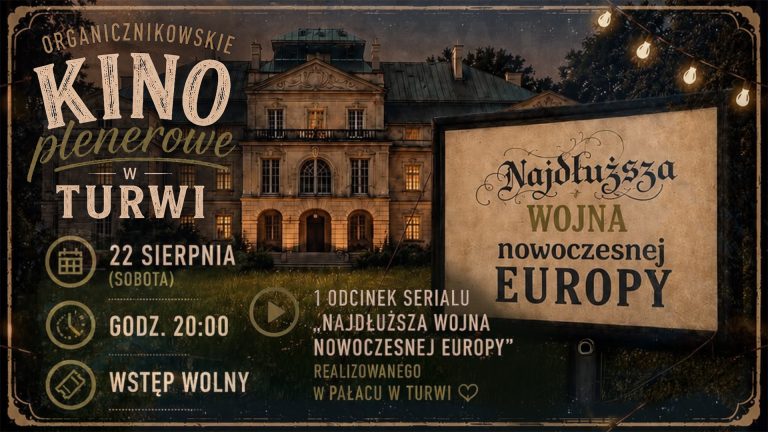 Plakat promuje „Organicznikowskie Kino plenerowe w Turwi”, które odbędzie się w sobotę, 22 sierpnia o godzinie 20:00 (wstęp wolny). W tle widoczny jest oświetlony wieczorem pałac w Turwi oraz plenerowy ekran kinowy wyświetlający tytuł serialu. Podczas wydarzenia pokazany zostanie 1. odcinek serialu „Najdłuższa wojna nowoczesnej Europy”, który był realizowany w tym pałacu.